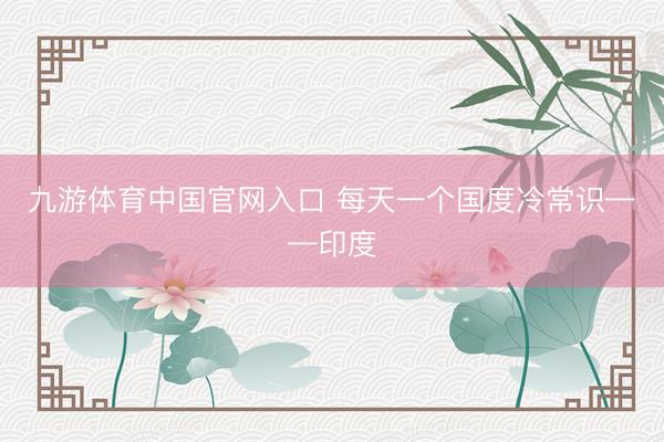 九游体育中国官网入口 每天一个国度冷常识——印度