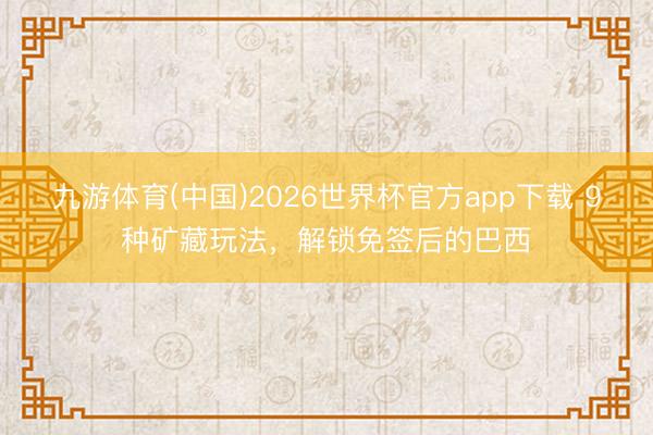 九游体育(中国)2026世界杯官方app下载 9种矿藏玩法，解锁免签后的巴西