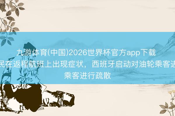 九游体育(中国)2026世界杯官方app下载 法国公民在返程航班上出现症状，西班牙启动对油轮乘客进行疏散