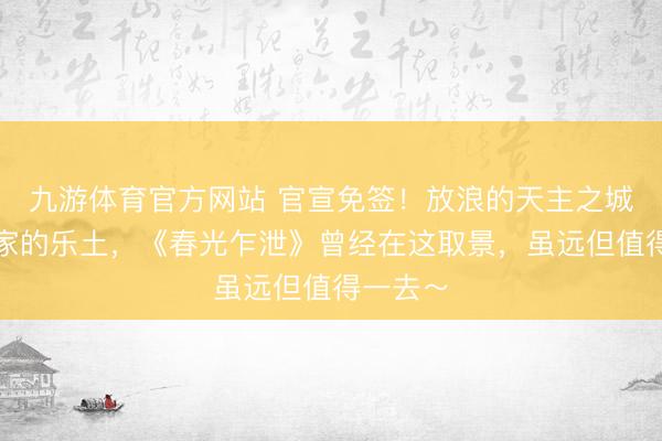 九游体育官方网站 官宣免签！放浪的天主之城，探险家的乐土，《春光乍泄》曾经在这取景，虽远但值得一去～