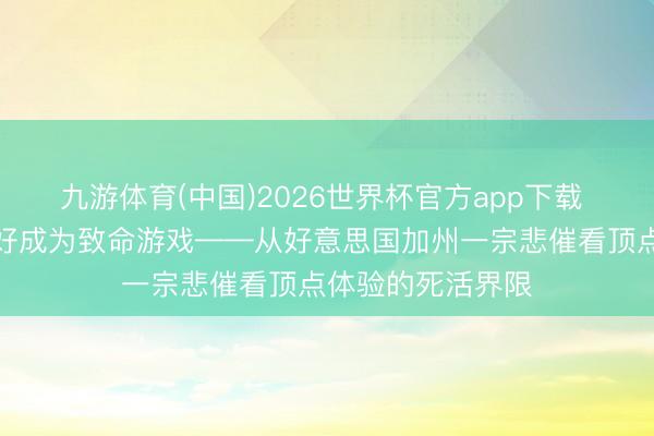 九游体育(中国)2026世界杯官方app下载 灰色边际：当癖好成为致命游戏——从好意思国加州一宗悲催看顶点体验的死活界限