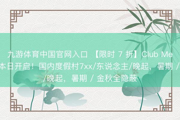 九游体育中国官网入口 【限时 7 折】Club Med 618 大促本日开启！国内度假村7xx/东说念主/晚起，暑期 / 金秋全隐蔽