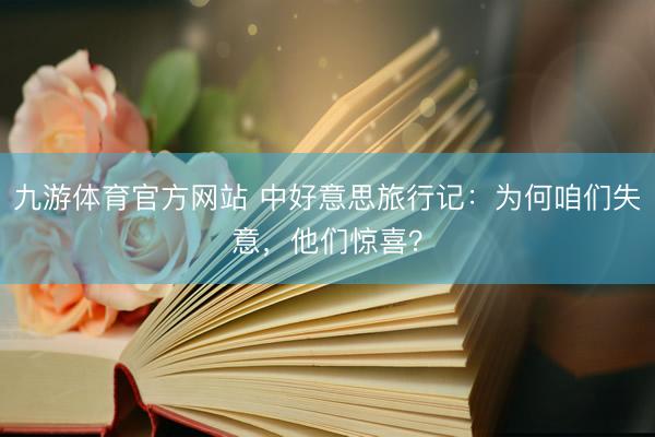 九游体育官方网站 中好意思旅行记：为何咱们失意，他们惊喜？