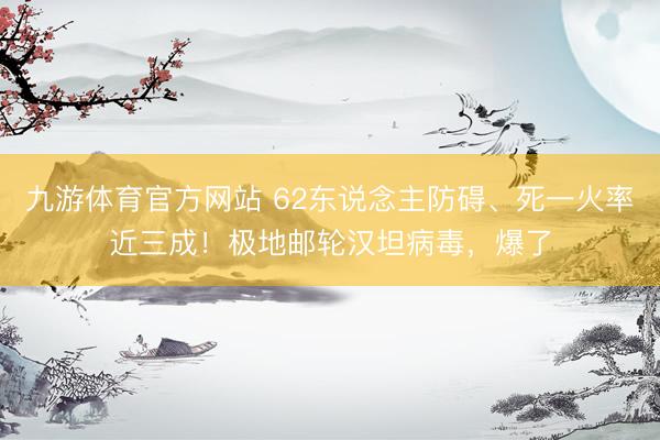 九游体育官方网站 62东说念主防碍、死一火率近三成！极地邮轮汉坦病毒，爆了