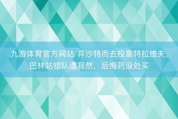九游体育官方网站 弃沙特而去投靠特拉维夫，巴林站错队遭寂然，后悔药没处买