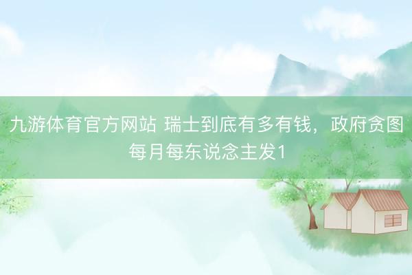 九游体育官方网站 瑞士到底有多有钱，政府贪图每月每东说念主发1