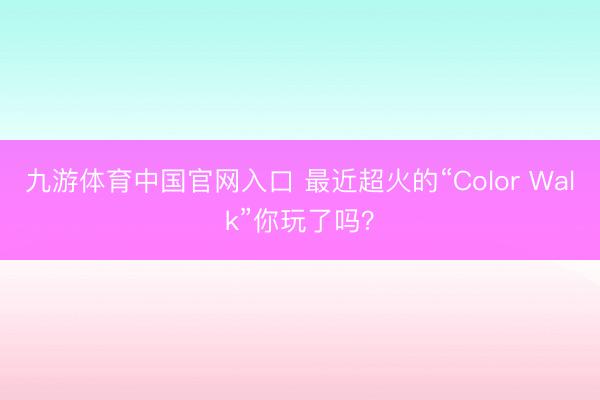 九游体育中国官网入口 最近超火的“Color Walk”你玩了吗？