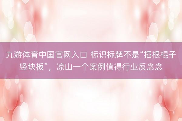 九游体育中国官网入口 标识标牌不是“插根棍子竖块板”，凉山一个案例值得行业反念念