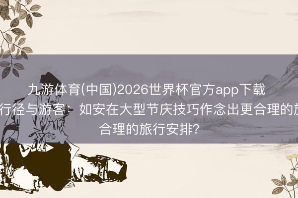 九游体育(中国)2026世界杯官方app下载 滨海湾的行径与游客：如安在大型节庆技巧作念出更合理的旅行安排？