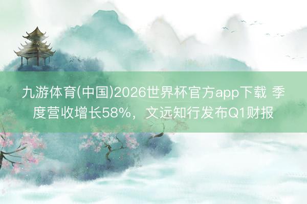九游体育(中国)2026世界杯官方app下载 季度营收增长58%，文远知行发布Q1财报