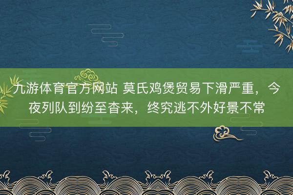 九游体育官方网站 莫氏鸡煲贸易下滑严重，今夜列队到纷至杳来，终究逃不外好景不常