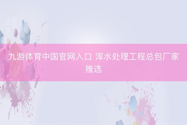 九游体育中国官网入口 浑水处理工程总包厂家推选