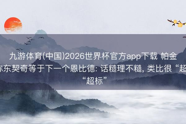 九游体育(中国)2026世界杯官方app下载 帕金斯称东契奇等于下一个恩比德: 话糙理不糙， 类比很 “超标”