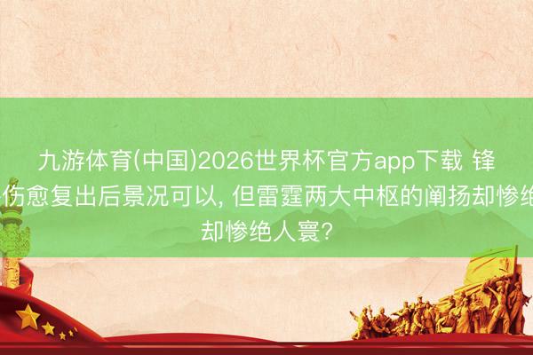 九游体育(中国)2026世界杯官方app下载 锋线大将伤愈复出后景况可以， 但雷霆两大中枢的阐扬却惨绝人寰?