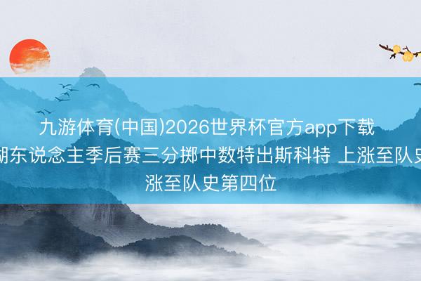 九游体育(中国)2026世界杯官方app下载 詹姆斯湖东说念主季后赛三分掷中数特出斯科特 上涨至队史第四位