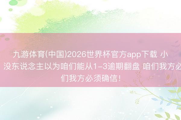 九游体育(中国)2026世界杯官方app下载 小贾巴里：没东说念主以为咱们能从1-3逾期翻盘 咱们我方必须确信！