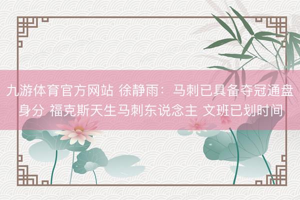 九游体育官方网站 徐静雨：马刺已具备夺冠通盘身分 福克斯天生马刺东说念主 文班已划时间