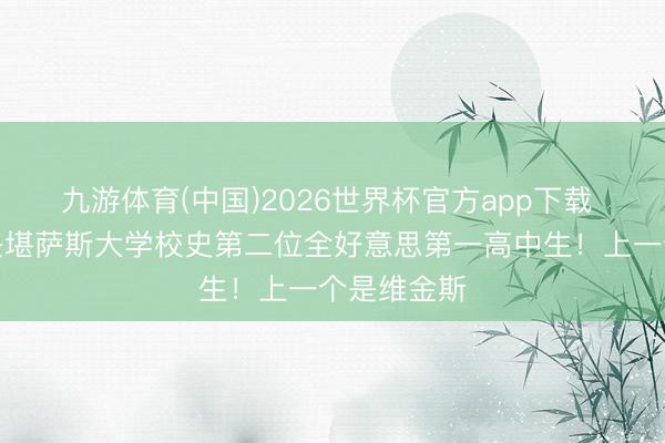 九游体育(中国)2026世界杯官方app下载 斯托克斯是堪萨斯大学校史第二位全好意思第一高中生！上一个是维金斯