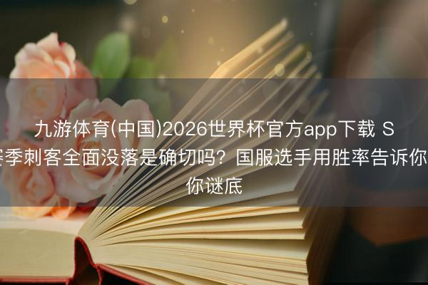 九游体育(中国)2026世界杯官方app下载 S44赛季刺客全面没落是确切吗？国服选手用胜率告诉你谜底