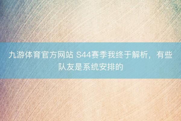 九游体育官方网站 S44赛季我终于解析，有些队友是系统安排的