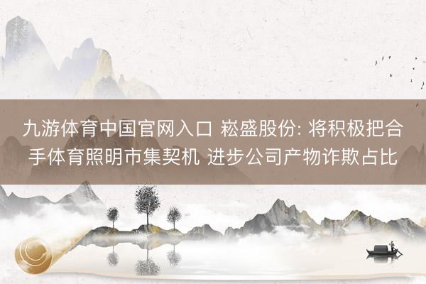 九游体育中国官网入口 崧盛股份: 将积极把合手体育照明市集契机 进步公司产物诈欺占比