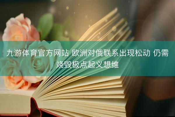 九游体育官方网站 欧洲对俄联系出现松动 仍需烧毁极点起义想维