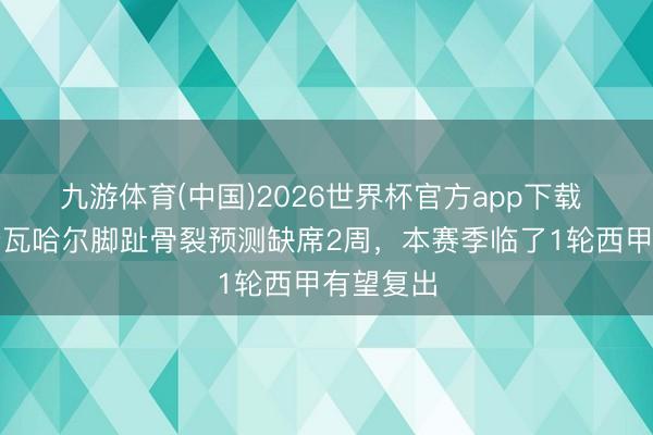 九游体育(中国)2026世界杯官方app下载 阿斯：卡瓦哈尔脚趾骨裂预测缺席2周，本赛季临了1轮西甲有望复出