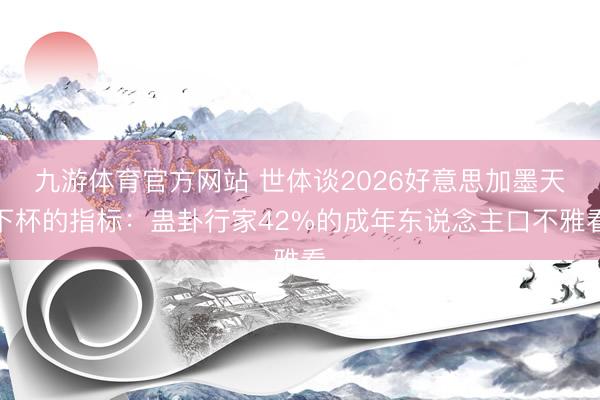 九游体育官方网站 世体谈2026好意思加墨天下杯的指标：蛊卦行家42%的成年东说念主口不雅看