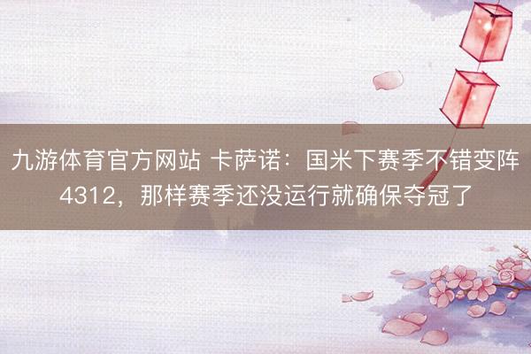 九游体育官方网站 卡萨诺：国米下赛季不错变阵4312，那样赛季还没运行就确保夺冠了