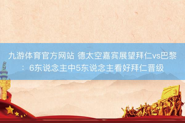 九游体育官方网站 德太空嘉宾展望拜仁vs巴黎：6东说念主中5东说念主看好拜仁晋级