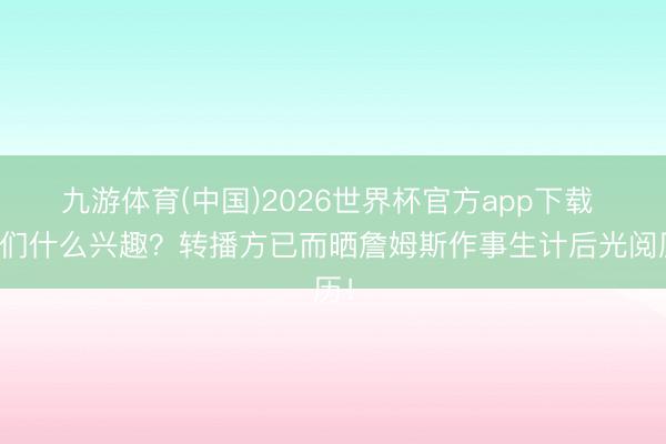 九游体育(中国)2026世界杯官方app下载 你们什么兴趣？转播方已而晒詹姆斯作事生计后光阅历！