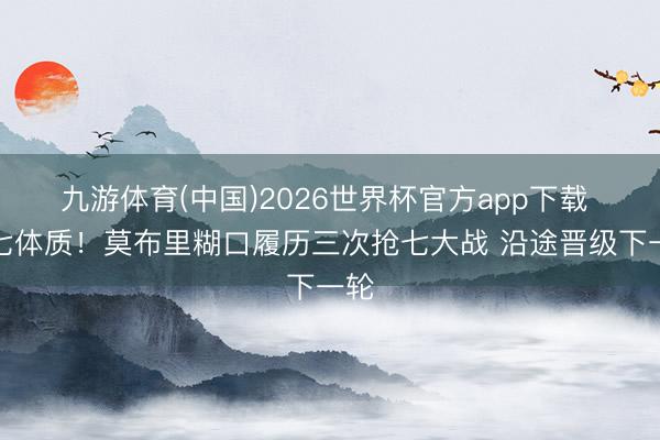 九游体育(中国)2026世界杯官方app下载 抢七体质！莫布里糊口履历三次抢七大战 沿途晋级下一轮