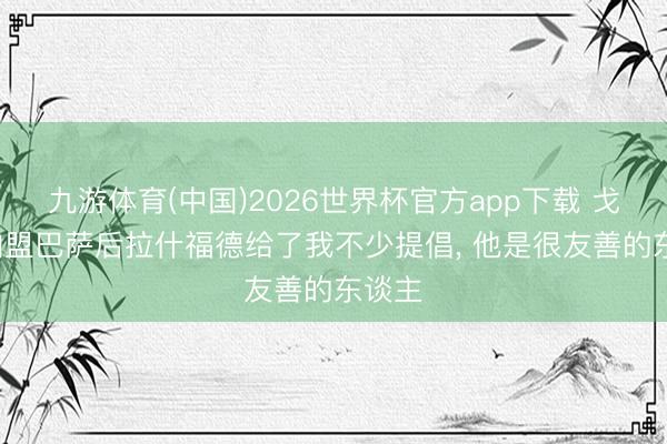 九游体育(中国)2026世界杯官方app下载 戈登: 加盟巴萨后拉什福德给了我不少提倡, 他是很友善的东谈主