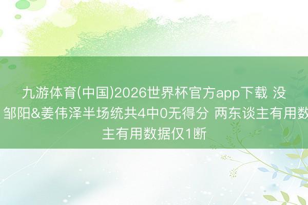 九游体育(中国)2026世界杯官方app下载 没啥孝顺！邹阳&姜伟泽半场统共4中0无得分 两东谈主有用数据仅1断