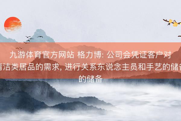 九游体育官方网站 格力博: 公司会凭证客户对清洁类居品的需求, 进行关系东说念主员和手艺的储备