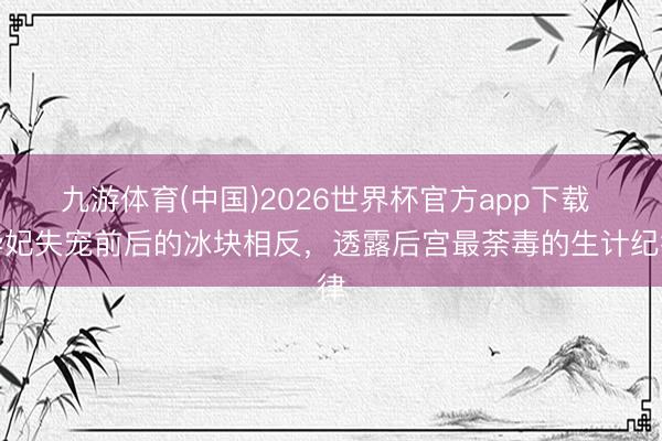 九游体育(中国)2026世界杯官方app下载 华妃失宠前后的冰块相反，透露后宫最荼毒的生计纪律