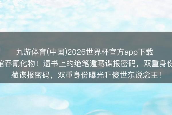 九游体育(中国)2026世界杯官方app下载 25岁当红影星海外饭馆吞氰化物!遗书上的绝笔遁藏谍报密码,双重身份曝光吓傻世东说念主!