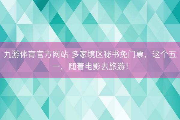 九游体育官方网站 多家境区秘书免门票，这个五一，随着电影去旅游！
