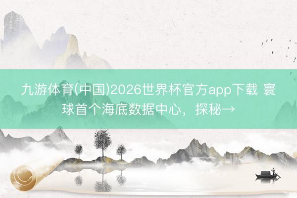 九游体育(中国)2026世界杯官方app下载 寰球首个海底数据中心,探秘→