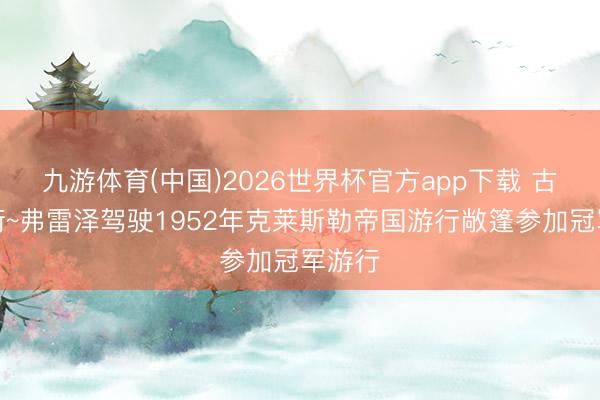 九游体育(中国)2026世界杯官方app下载 古董上街~弗雷泽驾驶1952年克莱斯勒帝国游行敞篷参加冠军游行