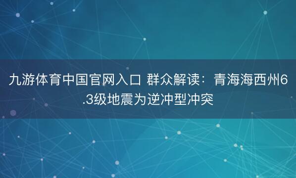 九游体育中国官网入口 群众解读：青海海西州6.3级地震为逆冲型冲突